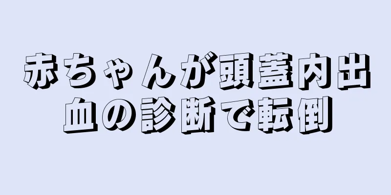 赤ちゃんが頭蓋内出血の診断で転倒