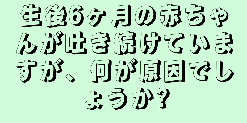 生後6ヶ月の赤ちゃんが吐き続けていますが、何が原因でしょうか?