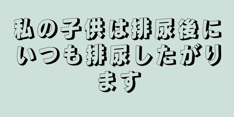 私の子供は排尿後にいつも排尿したがります