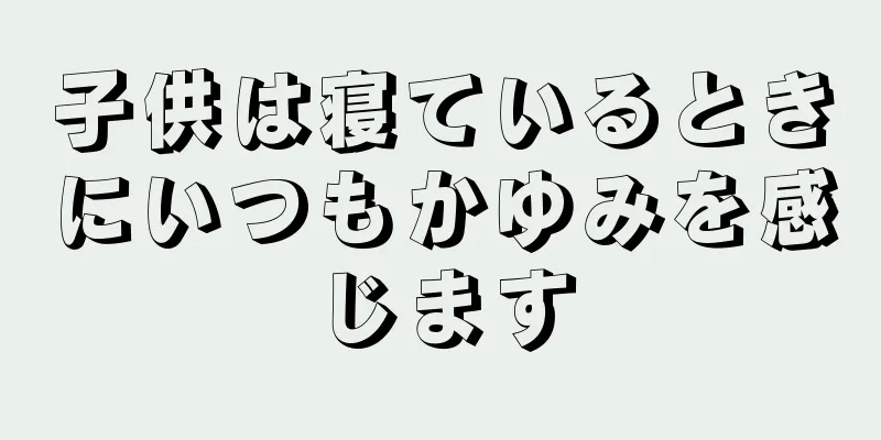 子供は寝ているときにいつもかゆみを感じます