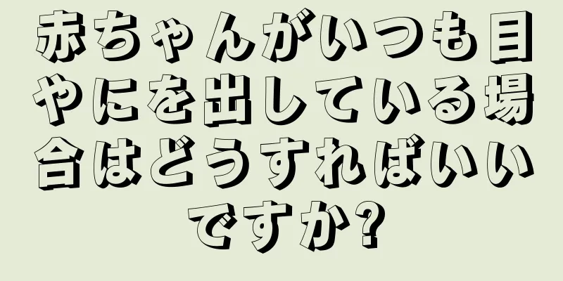 赤ちゃんがいつも目やにを出している場合はどうすればいいですか?