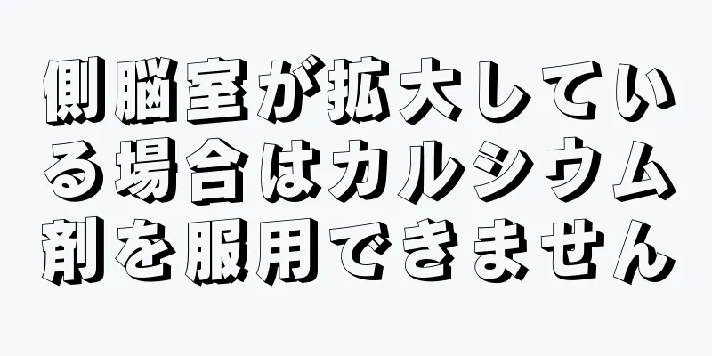 側脳室が拡大している場合はカルシウム剤を服用できません