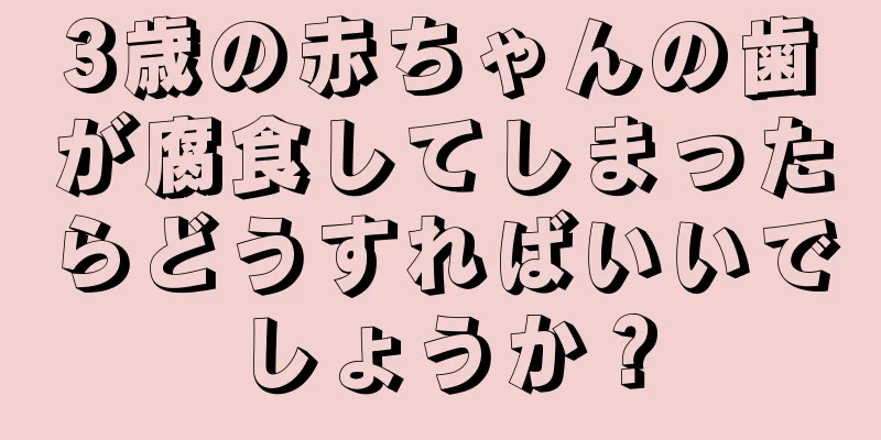 3歳の赤ちゃんの歯が腐食してしまったらどうすればいいでしょうか？