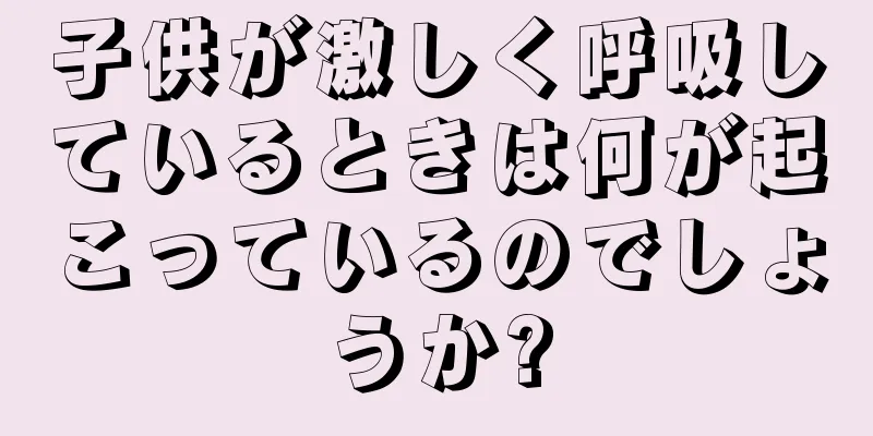 子供が激しく呼吸しているときは何が起こっているのでしょうか?