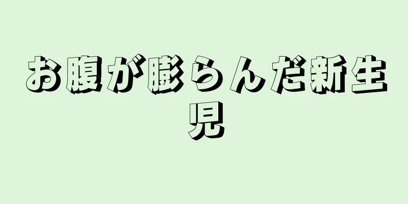お腹が膨らんだ新生児