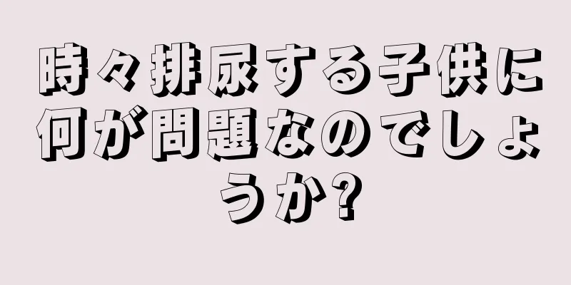 時々排尿する子供に何が問題なのでしょうか?