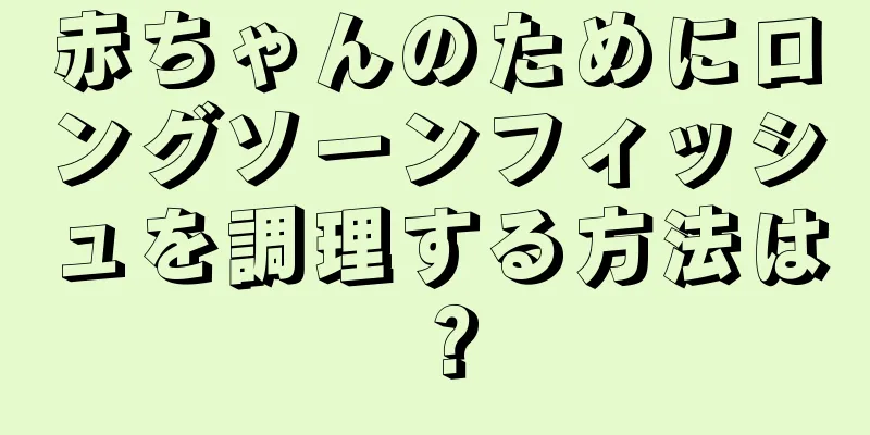 赤ちゃんのためにロングソーンフィッシュを調理する方法は？