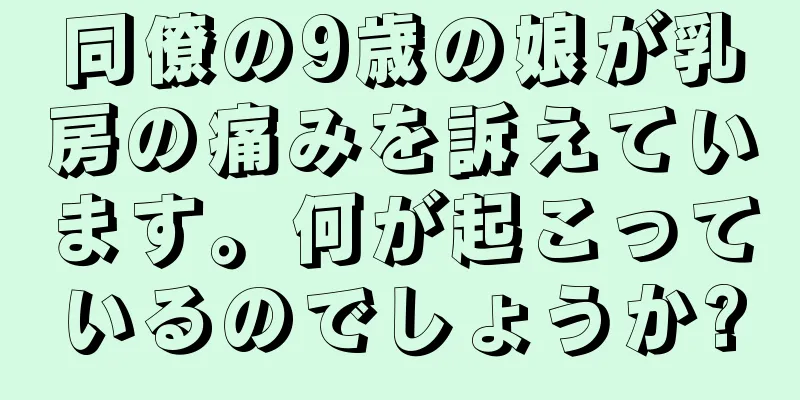同僚の9歳の娘が乳房の痛みを訴えています。何が起こっているのでしょうか?