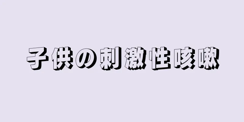 子供の刺激性咳嗽