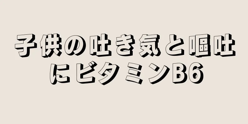 子供の吐き気と嘔吐にビタミンB6