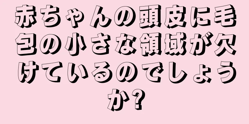 赤ちゃんの頭皮に毛包の小さな領域が欠けているのでしょうか?
