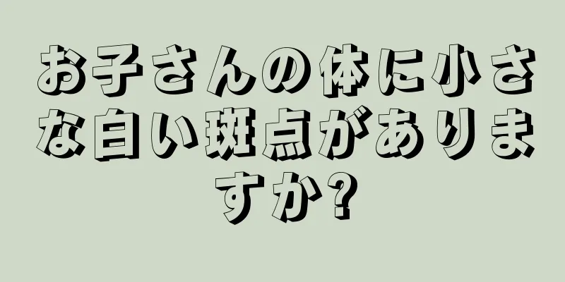お子さんの体に小さな白い斑点がありますか?