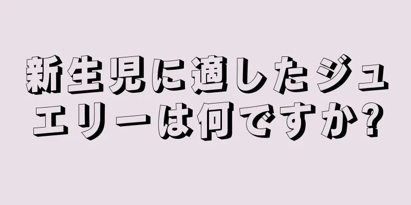 新生児に適したジュエリーは何ですか?