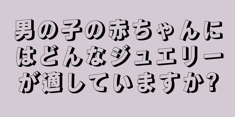 男の子の赤ちゃんにはどんなジュエリーが適していますか?