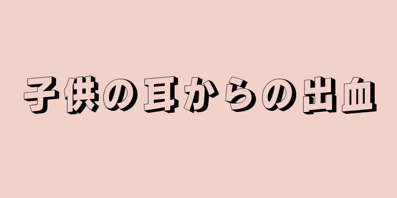 子供の耳からの出血