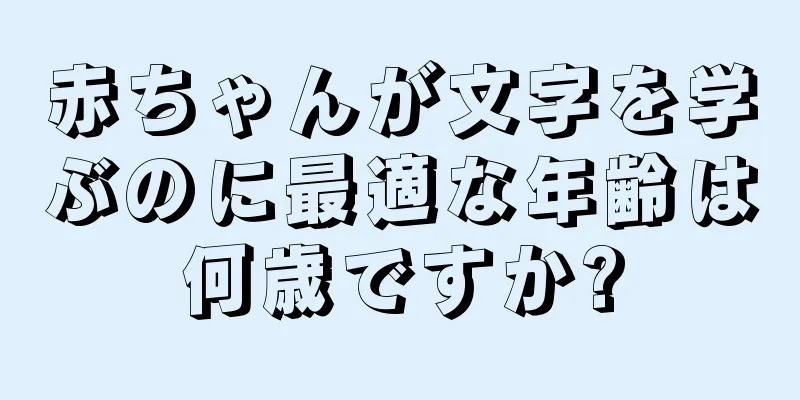 赤ちゃんが文字を学ぶのに最適な年齢は何歳ですか?