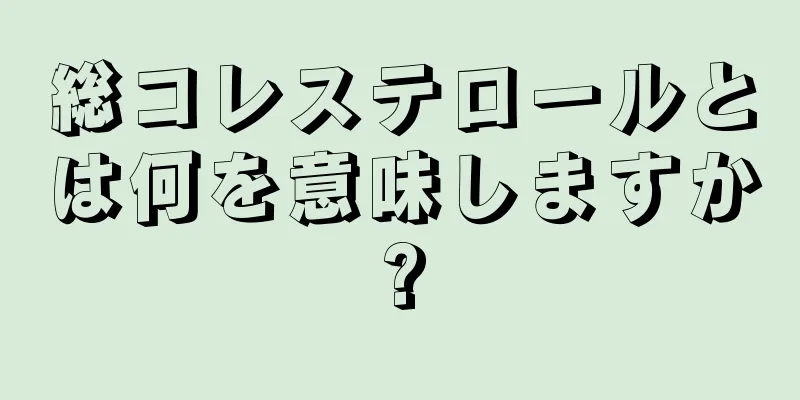 総コレステロールとは何を意味しますか?