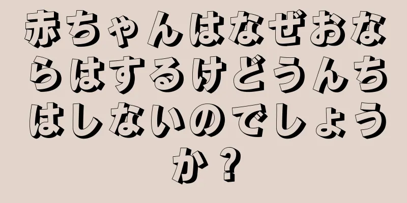 赤ちゃんはなぜおならはするけどうんちはしないのでしょうか？