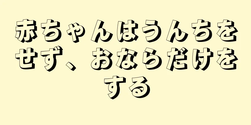 赤ちゃんはうんちをせず、おならだけをする