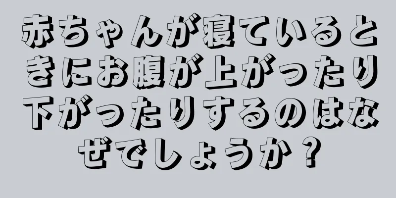 赤ちゃんが寝ているときにお腹が上がったり下がったりするのはなぜでしょうか？