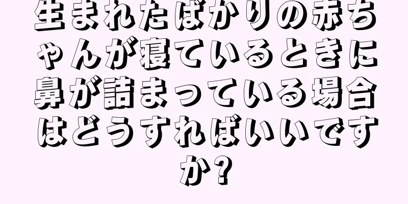 生まれたばかりの赤ちゃんが寝ているときに鼻が詰まっている場合はどうすればいいですか?