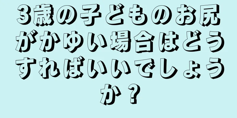 3歳の子どものお尻がかゆい場合はどうすればいいでしょうか？