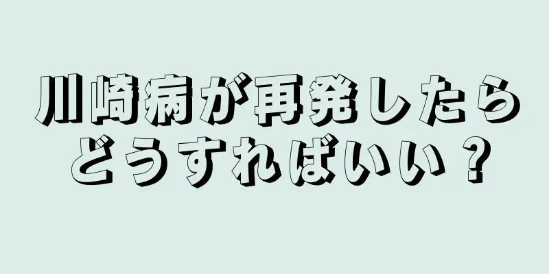 川崎病が再発したらどうすればいい？