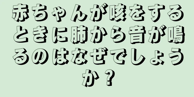 赤ちゃんが咳をするときに肺から音が鳴るのはなぜでしょうか？