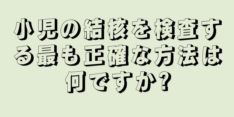 小児の結核を検査する最も正確な方法は何ですか?