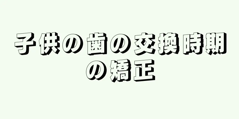 子供の歯の交換時期の矯正