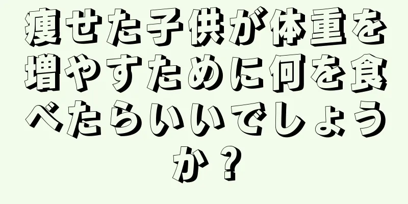 痩せた子供が体重を増やすために何を食べたらいいでしょうか？