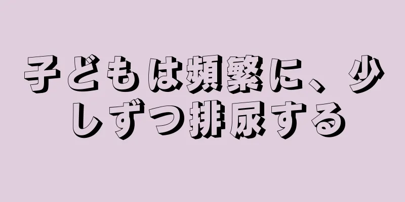 子どもは頻繁に、少しずつ排尿する