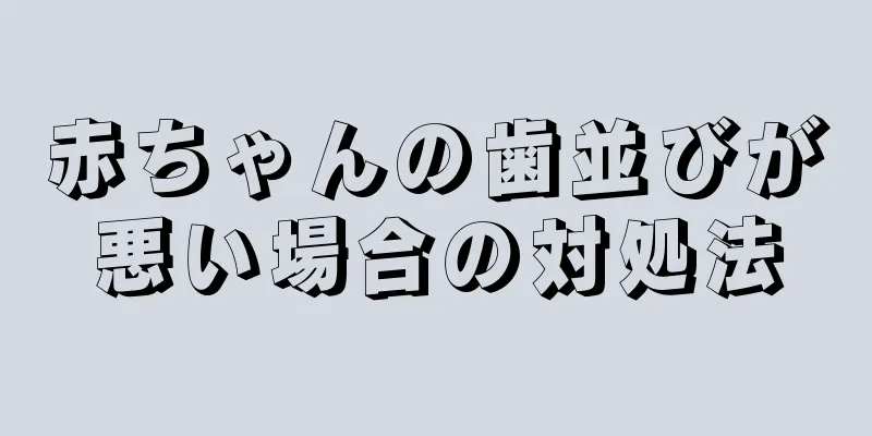 赤ちゃんの歯並びが悪い場合の対処法