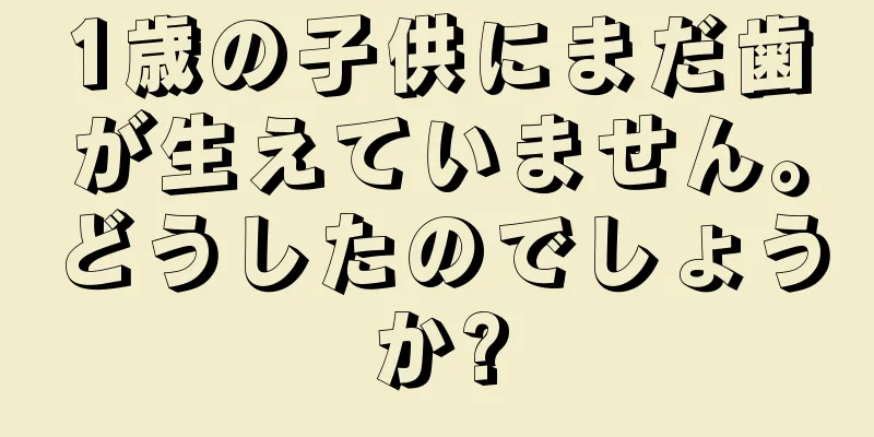 1歳の子供にまだ歯が生えていません。どうしたのでしょうか?