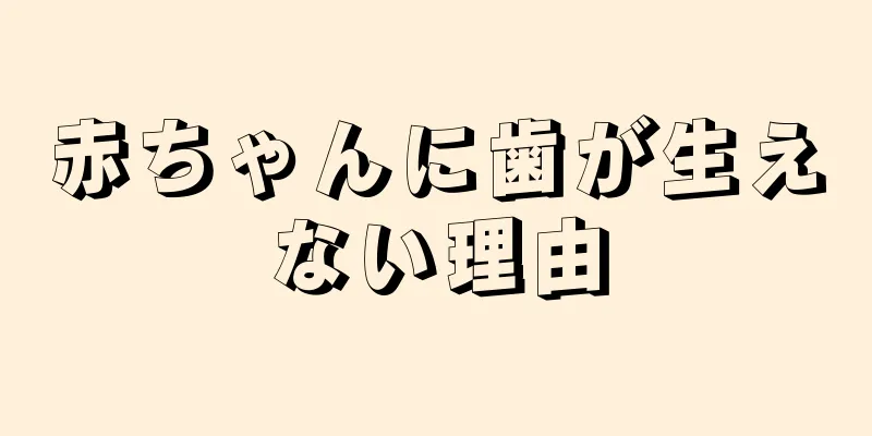 赤ちゃんに歯が生えない理由