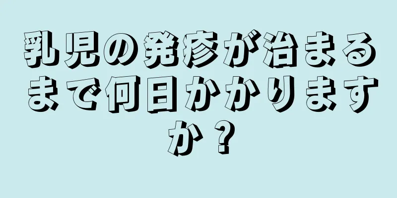 乳児の発疹が治まるまで何日かかりますか？