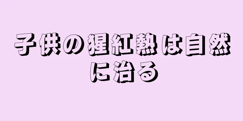子供の猩紅熱は自然に治る