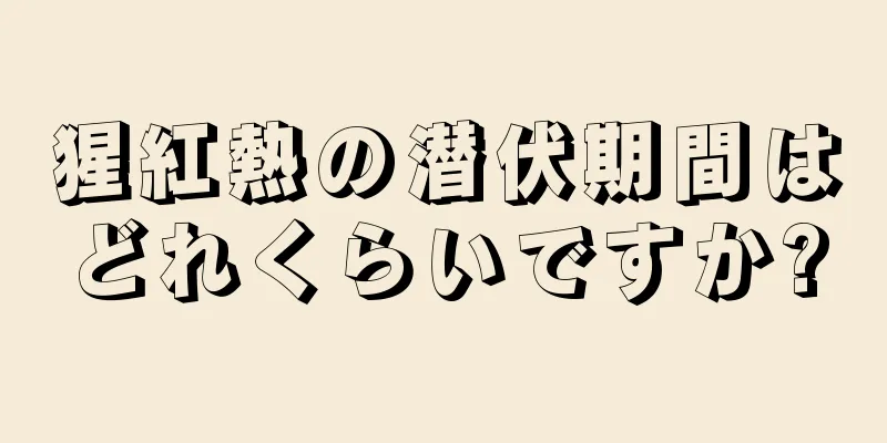 猩紅熱の潜伏期間はどれくらいですか?
