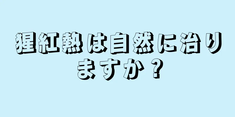 猩紅熱は自然に治りますか？