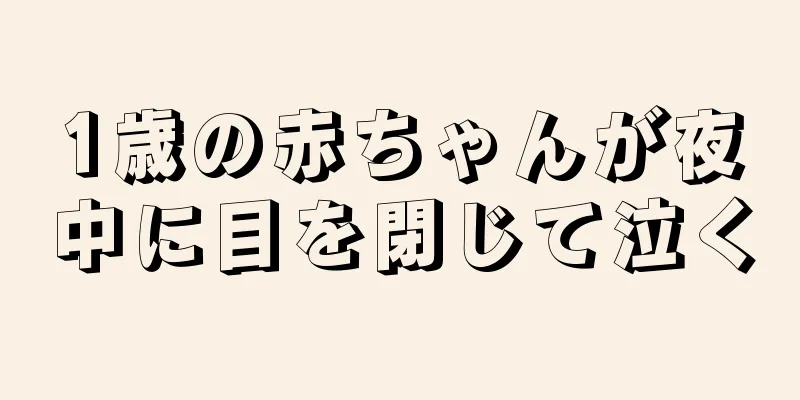 1歳の赤ちゃんが夜中に目を閉じて泣く