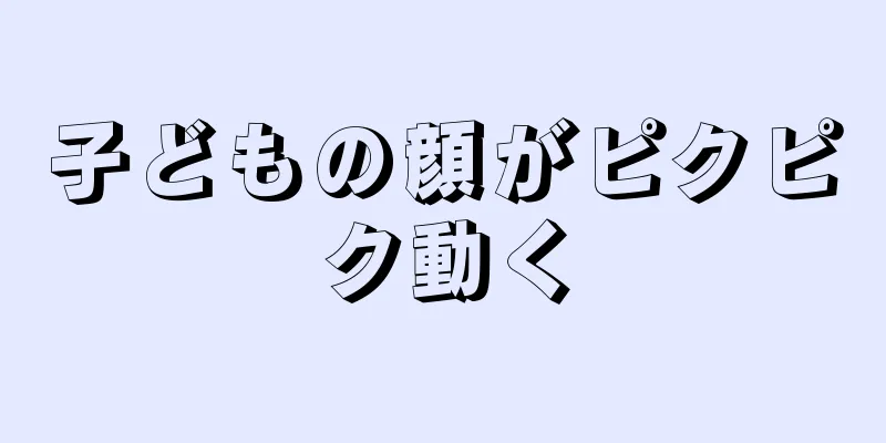 子どもの顔がピクピク動く