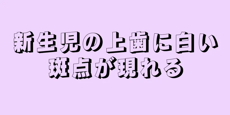 新生児の上歯に白い斑点が現れる