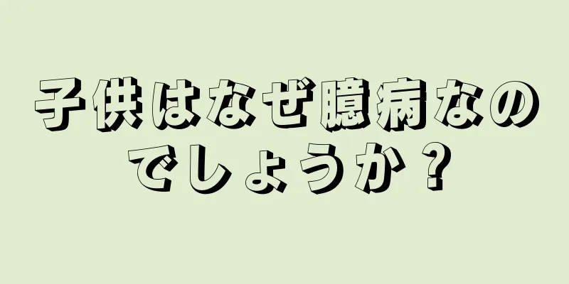 子供はなぜ臆病なのでしょうか？