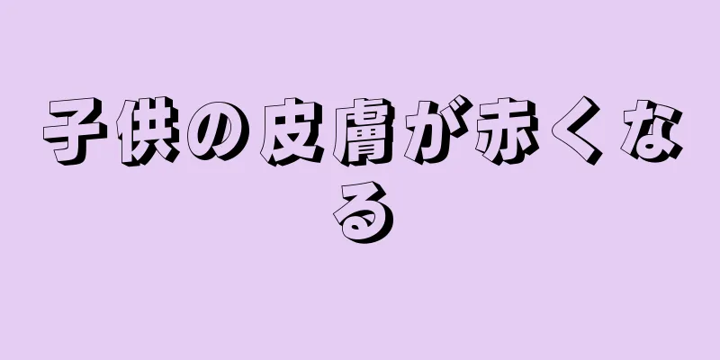 子供の皮膚が赤くなる