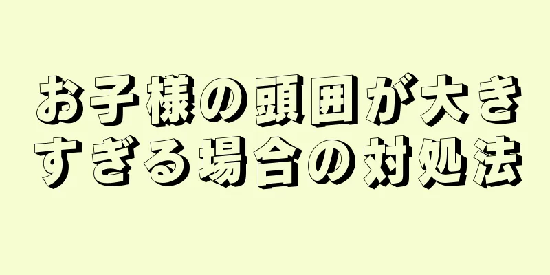 お子様の頭囲が大きすぎる場合の対処法