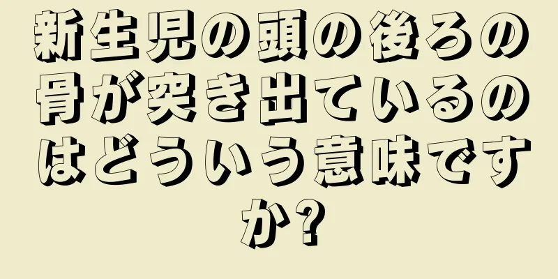 新生児の頭の後ろの骨が突き出ているのはどういう意味ですか?