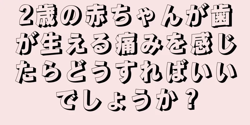 2歳の赤ちゃんが歯が生える痛みを感じたらどうすればいいでしょうか？