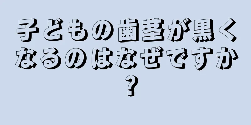子どもの歯茎が黒くなるのはなぜですか？