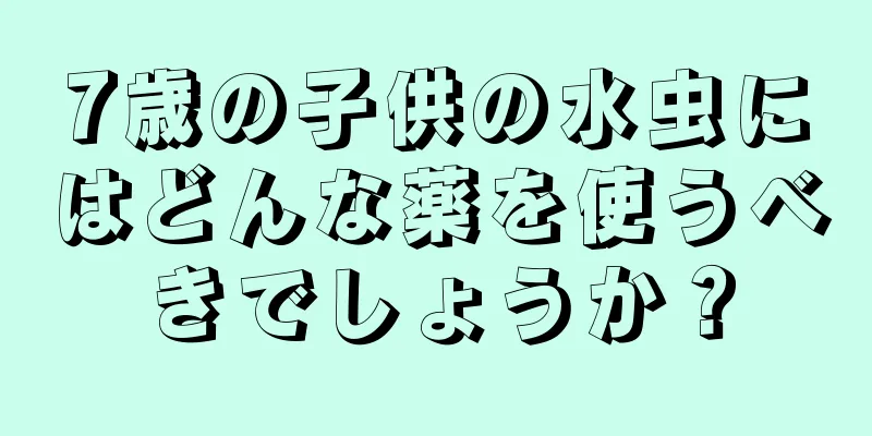 7歳の子供の水虫にはどんな薬を使うべきでしょうか？