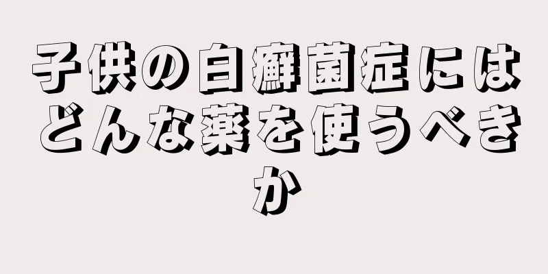 子供の白癬菌症にはどんな薬を使うべきか